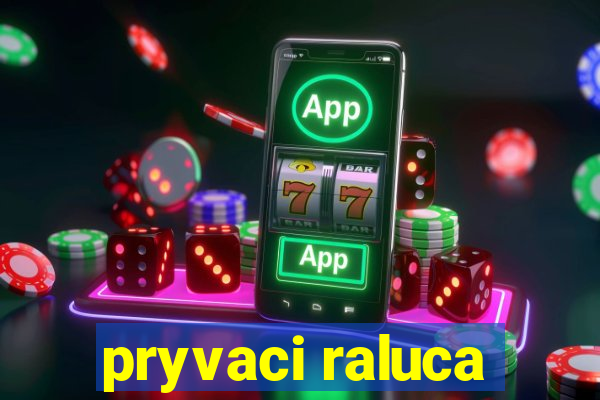 pryvaci raluca